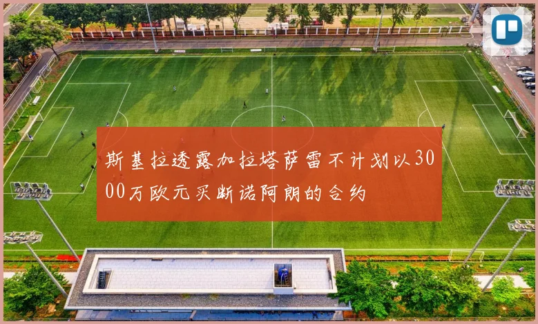 斯基拉透露加拉塔萨雷不计划以3000万欧元买断诺阿朗的合约