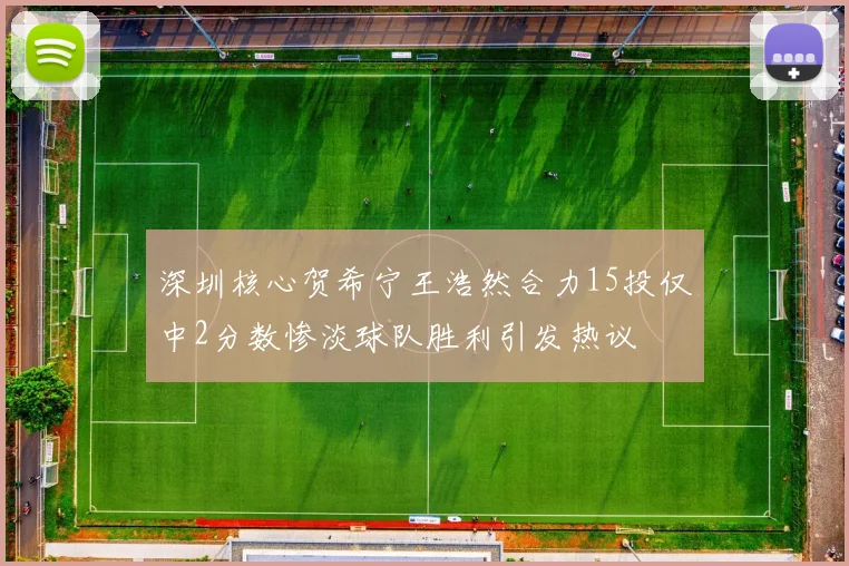 深圳核心贺希宁王浩然合力15投仅中2分数惨淡球队胜利引发热议
