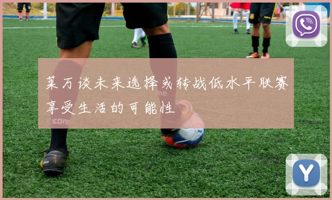 莱万谈未来选择或转战低水平联赛享受生活的可能性