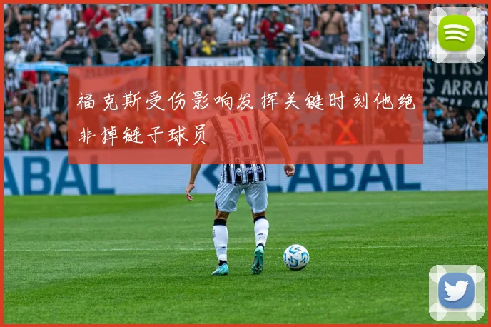 福克斯受伤影响发挥关键时刻他绝非掉链子球员