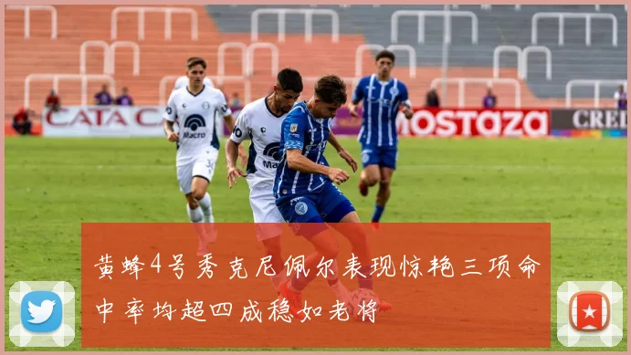 黄蜂4号秀克尼佩尔表现惊艳三项命中率均超四成稳如老将