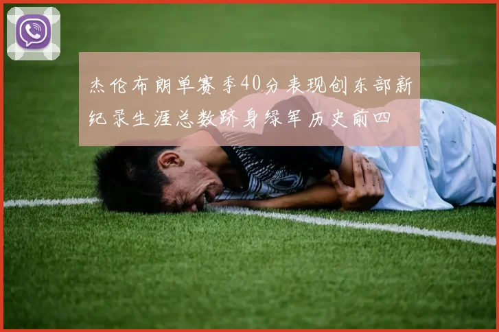 杰伦布朗单赛季40分表现创东部新纪录生涯总数跻身绿军历史前四