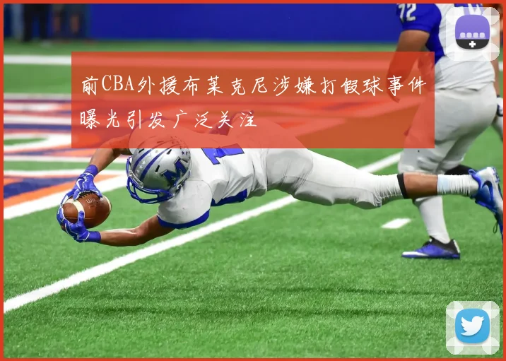 前CBA外援布莱克尼涉嫌打假球事件曝光引发广泛关注