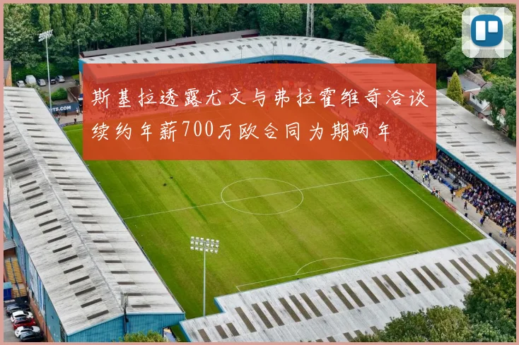 斯基拉透露尤文与弗拉霍维奇洽谈续约年薪700万欧合同为期两年