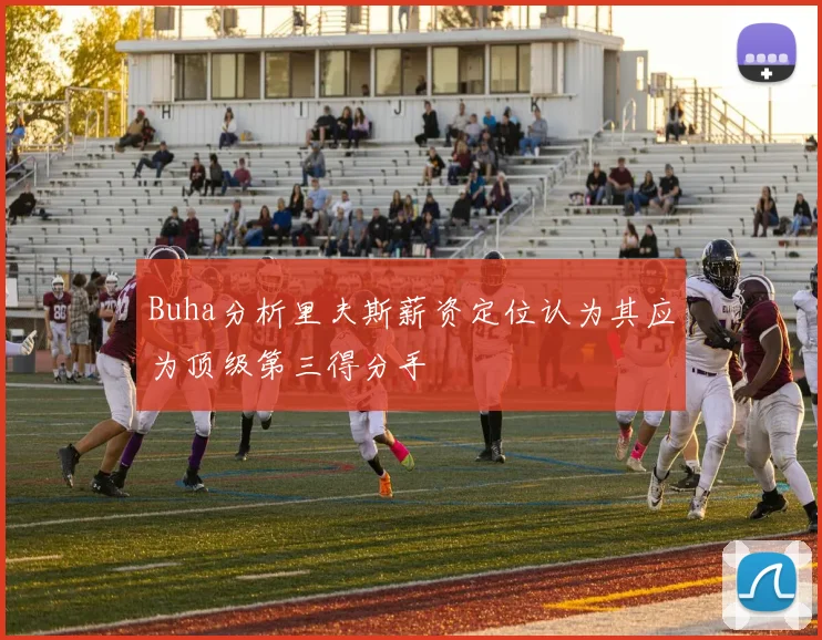 Buha分析里夫斯薪资定位认为其应为顶级第三得分手