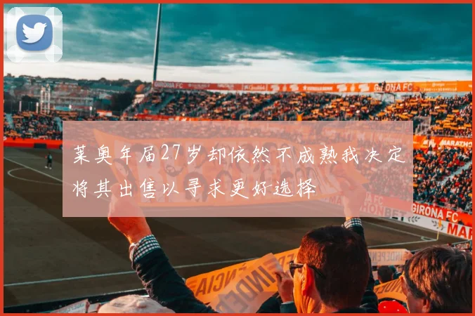 莱奥年届27岁却依然不成熟我决定将其出售以寻求更好选择