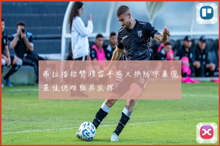 弗拉格称赞穆雷手感火热防守表现虽佳仍难阻其发挥