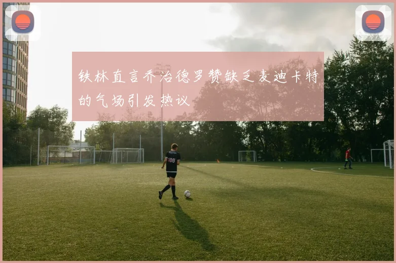 铁林直言乔治德罗赞缺乏麦迪卡特的气场引发热议