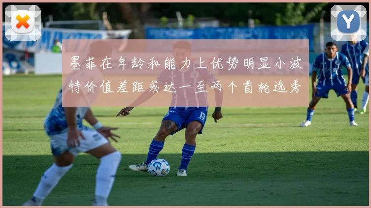 墨菲在年龄和能力上优势明显小波特价值差距或达一至两个首轮选秀权