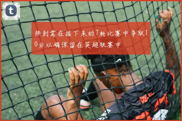 热刺需在接下来的7轮比赛中争取10分以确保留在英超联赛中